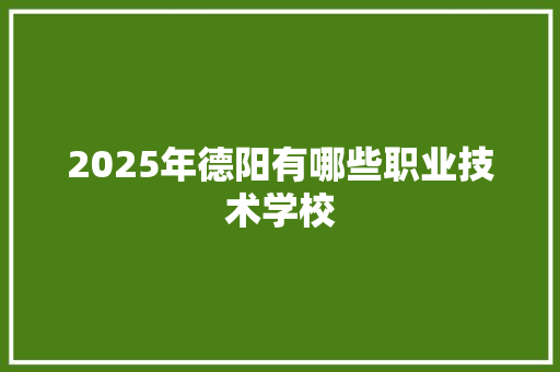 2025年德阳有哪些职业技术学校