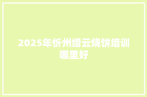 2025年忻州缙云烧饼培训哪里好