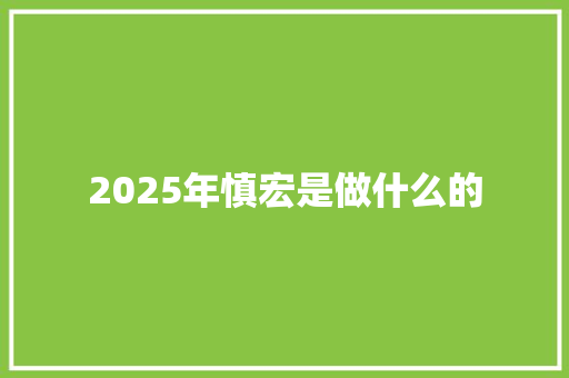 2025年慎宏是做什么的
