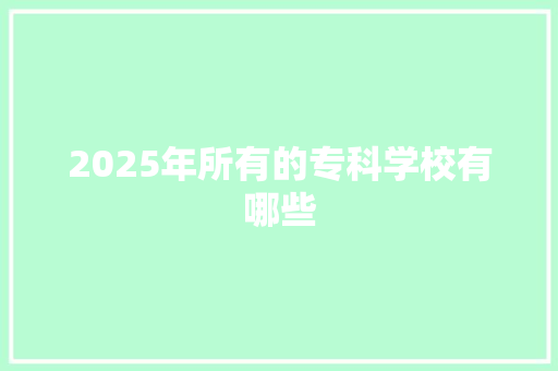 2025年所有的专科学校有哪些