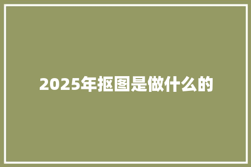 2025年抠图是做什么的