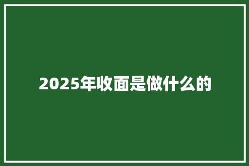 2025年收面是做什么的