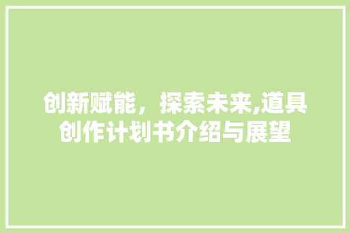 创新赋能，探索未来,道具创作计划书介绍与展望