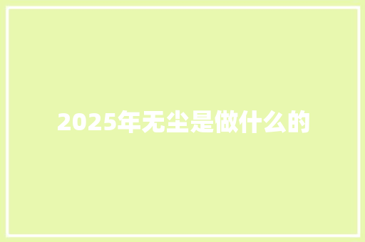 2025年无尘是做什么的