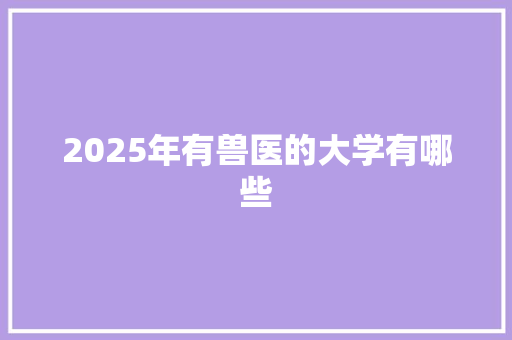2025年有兽医的大学有哪些