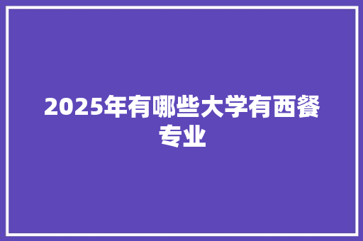 2025年有哪些大学有西餐专业