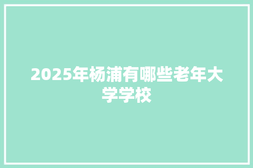 2025年杨浦有哪些老年大学学校