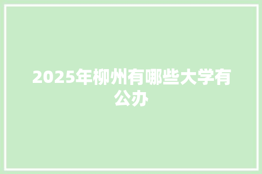 2025年柳州有哪些大学有公办