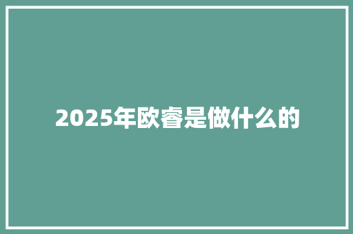 2025年欧睿是做什么的