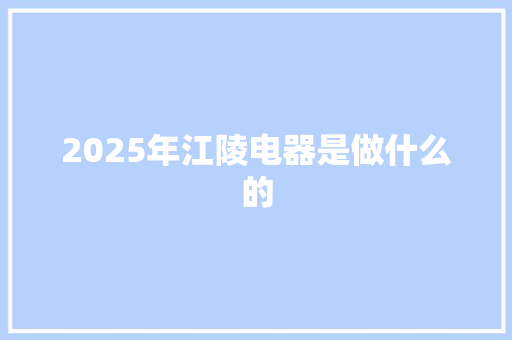 2025年江陵电器是做什么的