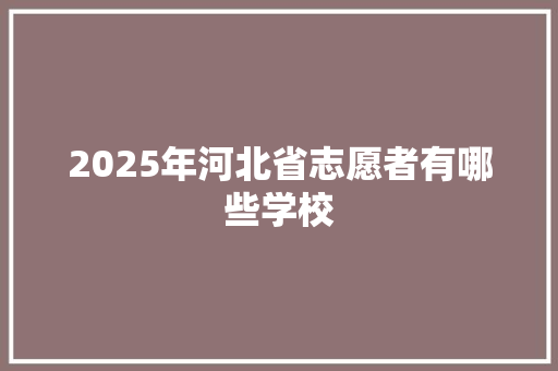 2025年河北省志愿者有哪些学校