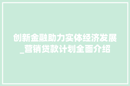 创新金融助力实体经济发展_营销贷款计划全面介绍