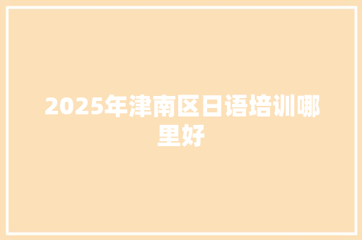 2025年津南区日语培训哪里好