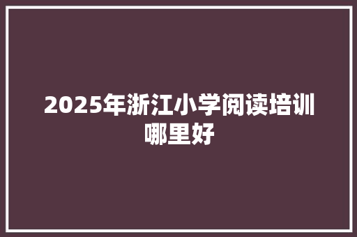 2025年浙江小学阅读培训哪里好