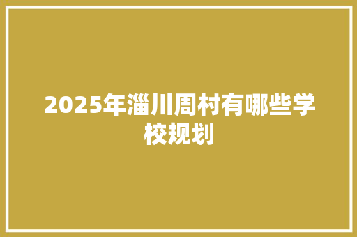 2025年淄川周村有哪些学校规划