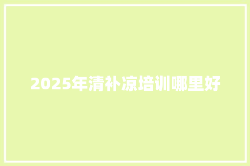 2025年清补凉培训哪里好