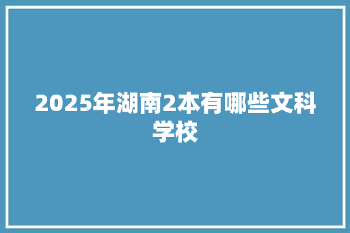 2025年湖南2本有哪些文科学校