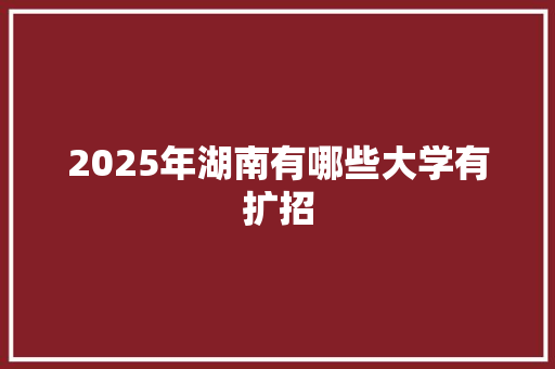 2025年湖南有哪些大学有扩招