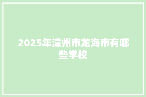 2025年漳州市龙海市有哪些学校