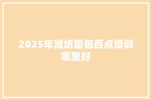 2025年潍坊面包西点培训哪里好