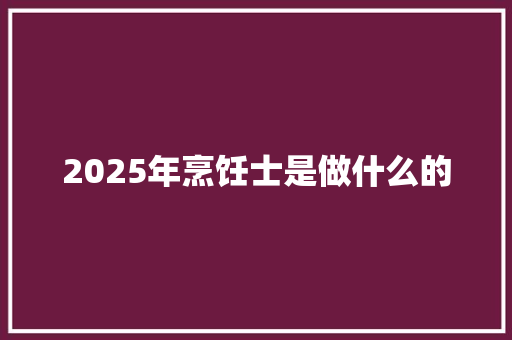 2025年烹饪士是做什么的