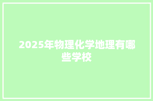 2025年物理化学地理有哪些学校
