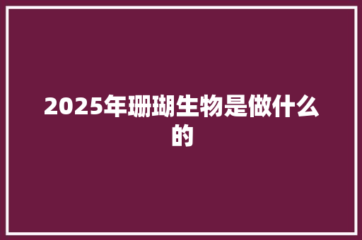 2025年珊瑚生物是做什么的