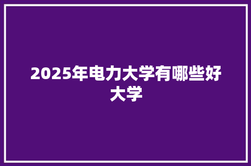 2025年电力大学有哪些好大学