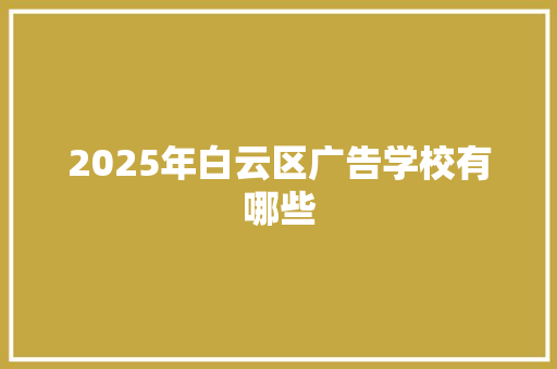 2025年白云区广告学校有哪些