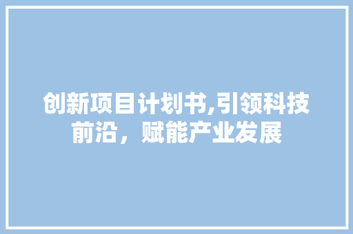 创新项目计划书,引领科技前沿，赋能产业发展