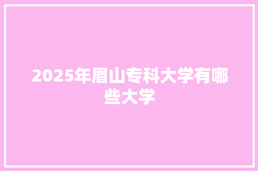 2025年眉山专科大学有哪些大学