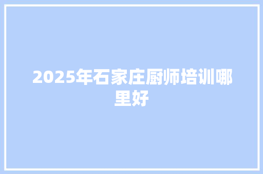 2025年石家庄厨师培训哪里好