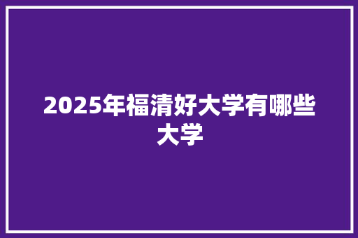 2025年福清好大学有哪些大学