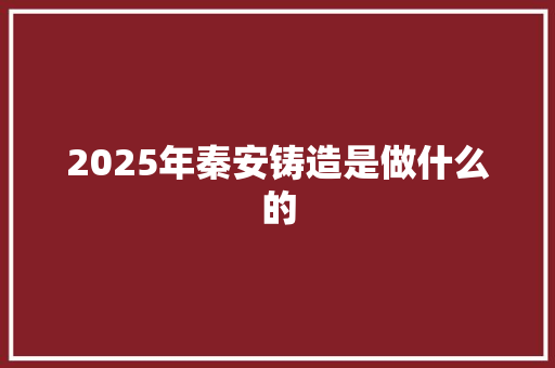 2025年秦安铸造是做什么的