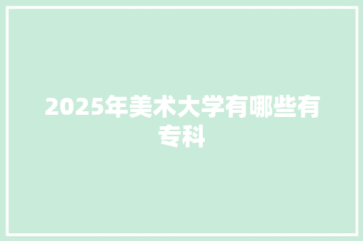 2025年美术大学有哪些有专科