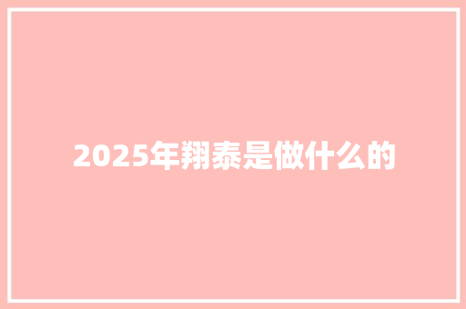 2025年翔泰是做什么的