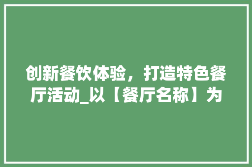 创新餐饮体验，打造特色餐厅活动_以【餐厅名称】为例