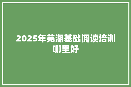 2025年芜湖基础阅读培训哪里好
