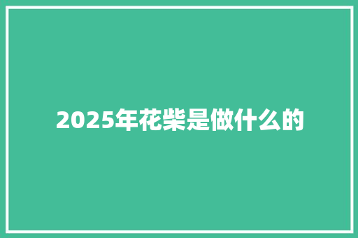2025年花柴是做什么的