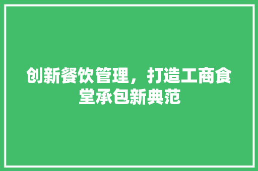 创新餐饮管理，打造工商食堂承包新典范