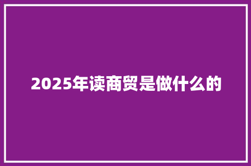 2025年读商贸是做什么的