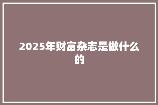 2025年财富杂志是做什么的