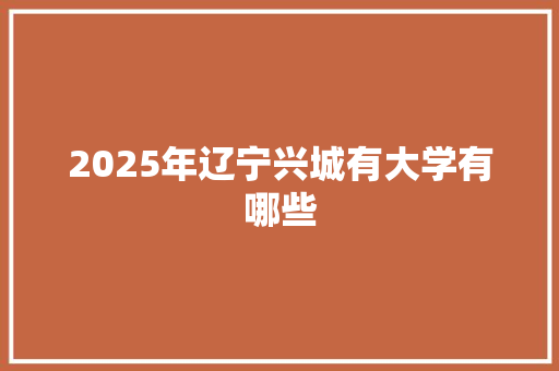 2025年辽宁兴城有大学有哪些