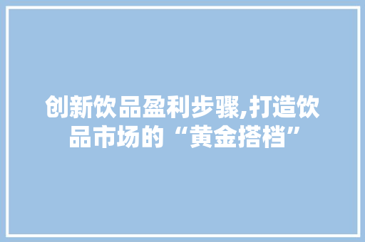 创新饮品盈利步骤,打造饮品市场的“黄金搭档”
