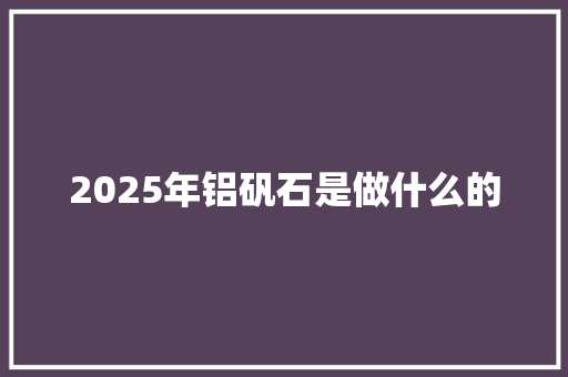 2025年铝矾石是做什么的