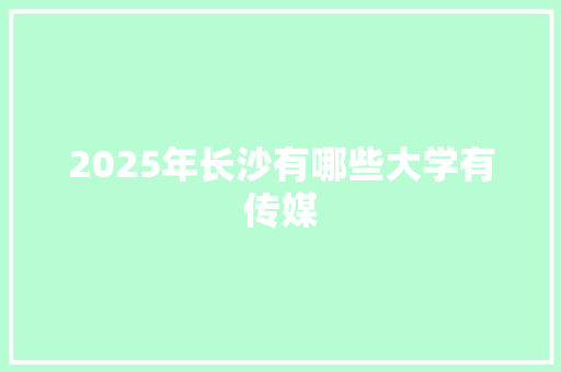 2025年长沙有哪些大学有传媒