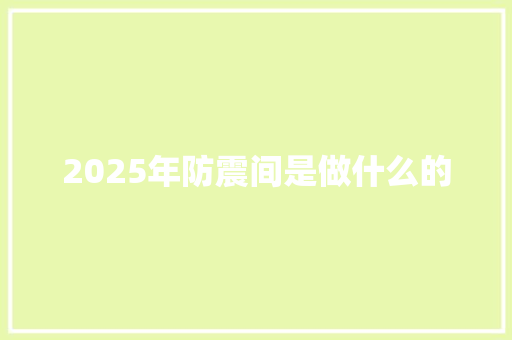 2025年防震间是做什么的