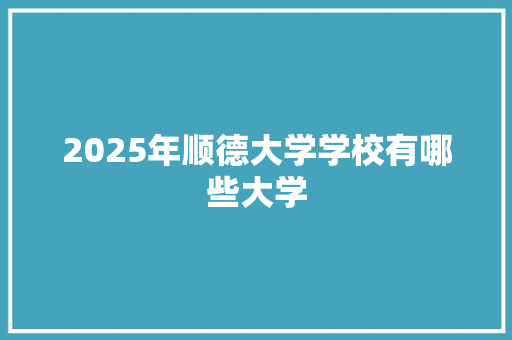 2025年顺德大学学校有哪些大学