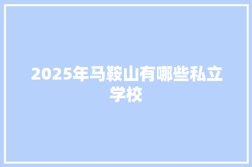 2025年马鞍山有哪些私立学校