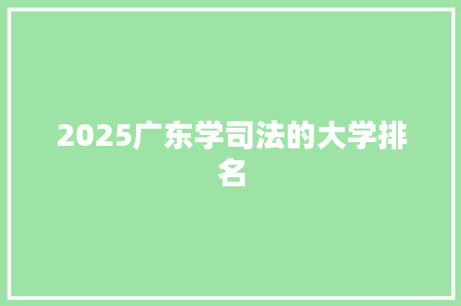 2025广东学司法的大学排名
